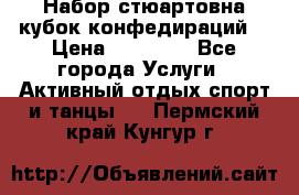 Набор стюартовна кубок конфедираций. › Цена ­ 22 300 - Все города Услуги » Активный отдых,спорт и танцы   . Пермский край,Кунгур г.